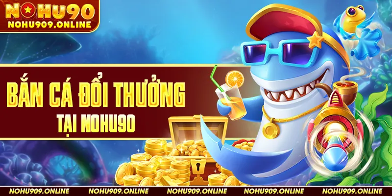 Bắn cá đổi thưởng tại nohu90