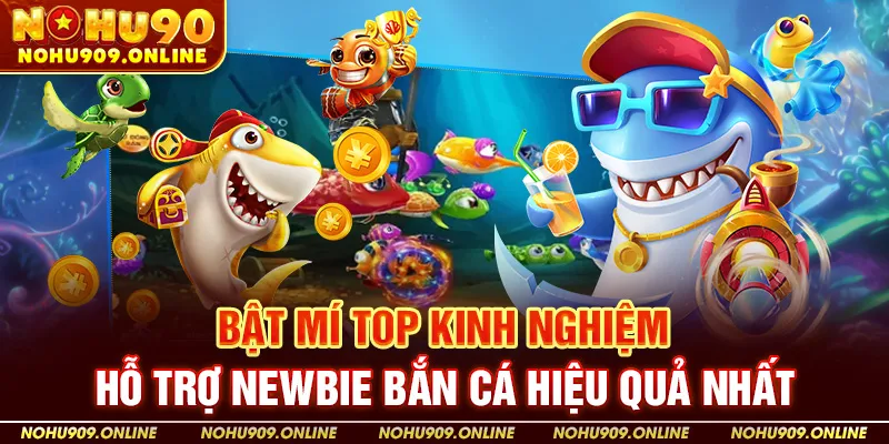 Bật Mí Top Kinh Nghiệm Hỗ Trợ Newbie Bắn Cá Hiệu Quả Nhất