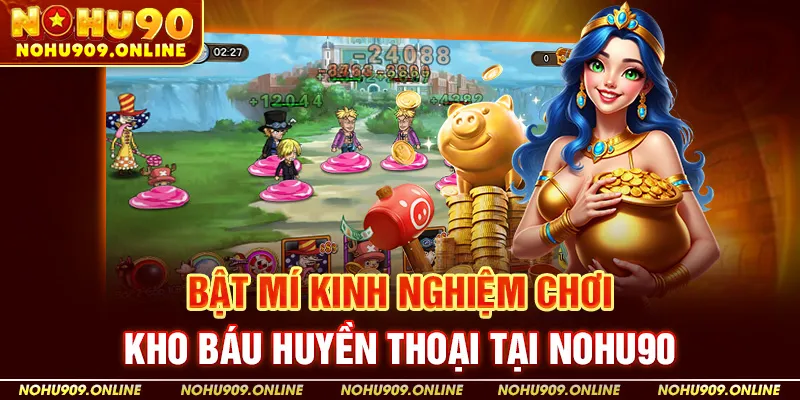 Bật Mí Kinh Nghiệm Chơi Kho Báu Huyền Thoại Tại Nohu90