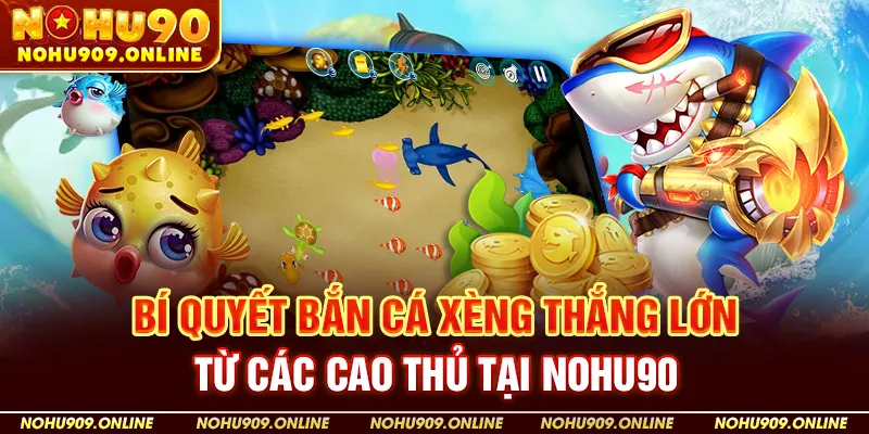 Bí Quyết Bắn Cá Xèng Thắng Lớn Từ Các Cao Thủ Tại Nhà Cái Nohu90