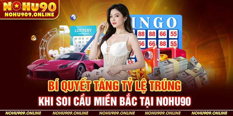 Bí Quyết Tăng Tỷ Lệ Trúng Khi Soi Cầu Miền Bắc Tại Nohu90