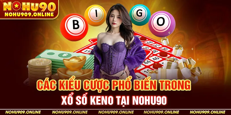 Các Kiểu Cược Phổ Biến Trong Xổ Số Keno Tại Nohu90