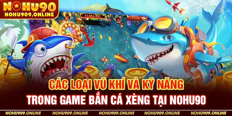 Các Loại Vũ Khí Và Kỹ Năng Trong Game Bắn cá xèng tại Nohu90