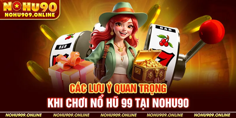 Các Lưu Ý Quan Trọng Khi Chơi Nổ Hũ 99 Tại Nohu90
