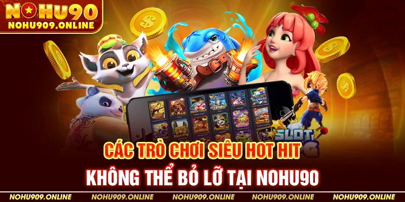 Các trò chơi siêu hot hit không thể bỏ lỡ tại Nohu90