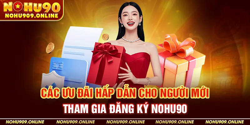 Các Ưu Đãi Hấp Dẫn Cho Người Mới Tham Gia Đăng Ký NOHU90
