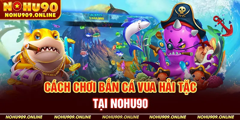 Cách Chơi Bắn Cá Vua Hải Tặc Tại Nohu90