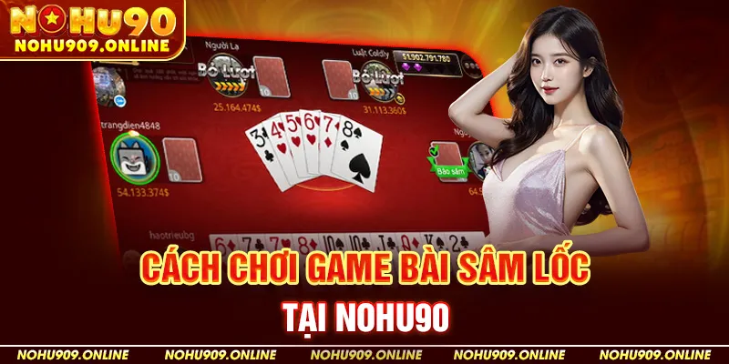 Cách Chơi Game Bài Sâm Lốc Tại Nohu90