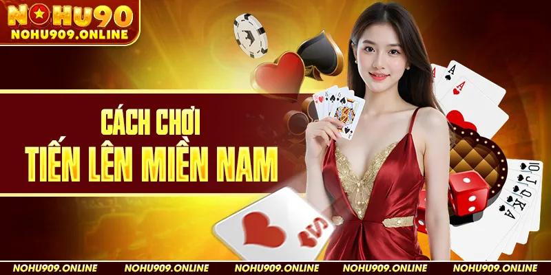Cách Chơi Tiến Lên Miền Nam Tại Nohu90