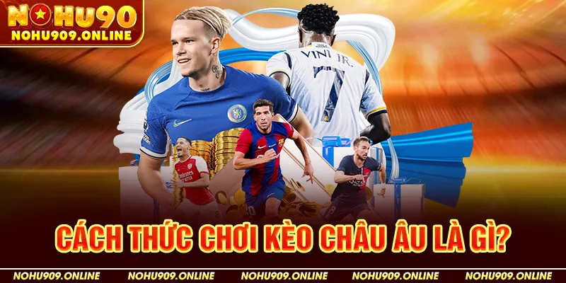 Cách Thức Chơi Kèo Châu Âu Là Gì?