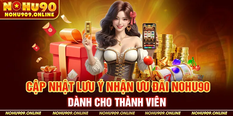 Cập nhật lưu ý nhận ưu đãi Nohu90 dành cho thành viên
