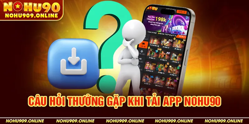 Câu Hỏi Thường Gặp Khi Tải App Nohu90