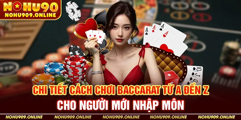 Chi Tiết Cách Chơi Baccarat Từ A Đến Z Cho Người Mới Nhập Môn