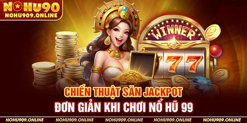 Nohu90 Chia Sẻ Chiến Thuật Săn Jackpot Đơn Giản Khi Chơi Nổ Hũ 99