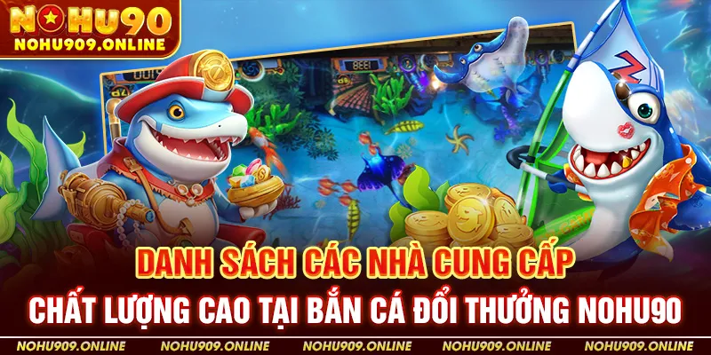 Danh sách các nhà cung cấp chất lượng cao tại bắn cá đổi thưởng Nohu90