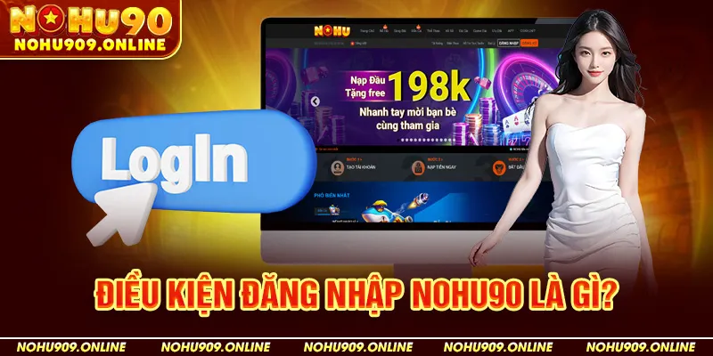 Điều Kiện Đăng Nhập Nohu90 Là Gì?
