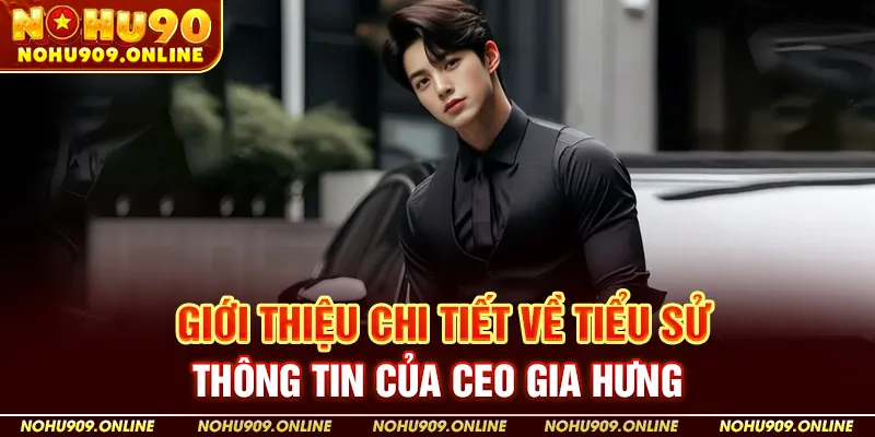 Giới thiệu chi tiết về tiểu sử, thông tin của CEO Gia Hưng