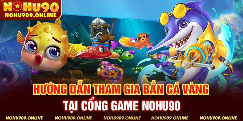 Hướng Dẫn Tham Gia Bắn Cá Vàng Tại Cổng Game Nohu90