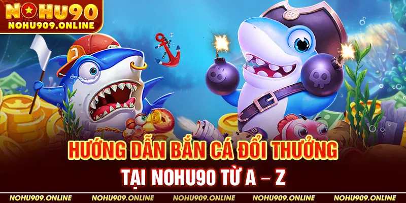 Hướng dẫn bắn cá đổi thưởng tại Nohu90 từ A – Z