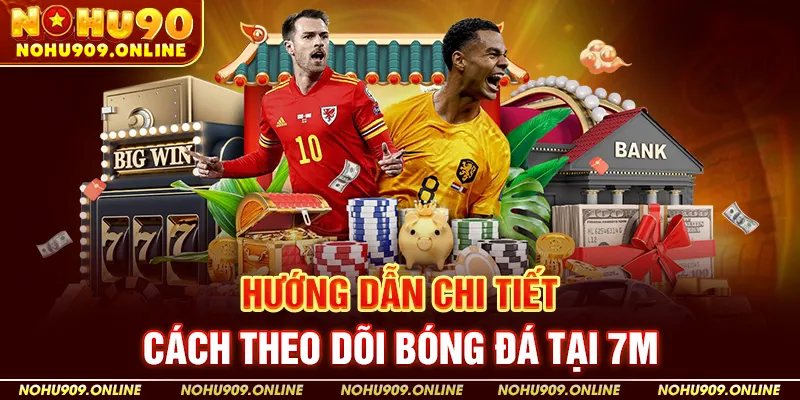 Hướng Dẫn Chi Tiết Cách Theo Dõi Bóng Đá Tại 7m