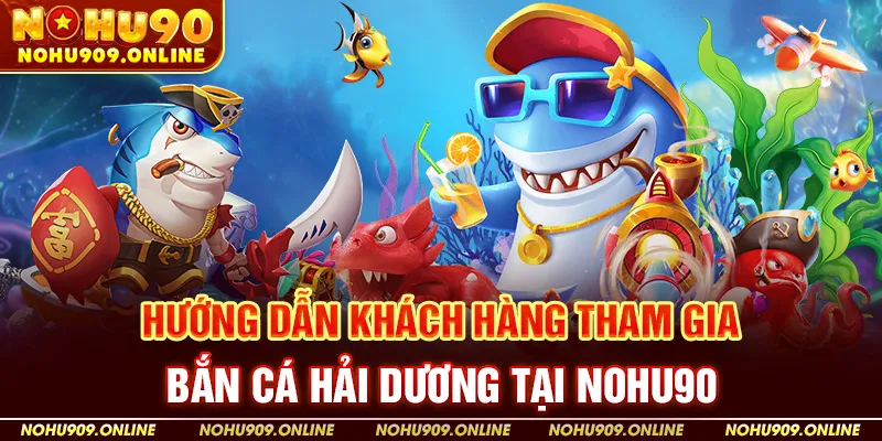 Hướng Dẫn Khách Hàng Tham Gia Bắn Cá Hải Dương Tại Nohu90