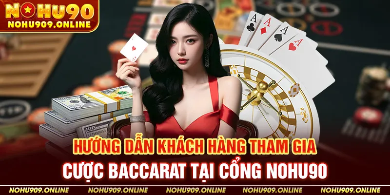 Hướng Dẫn Khách Hàng Tham Gia Cược Baccarat Tại Cổng Nohu90