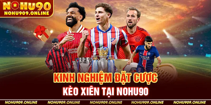 Kinh Nghiệm Đặt Cược Kèo Xiên Tại Nohu90