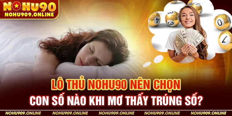 Lô Thủ Nohu90 Nên Chọn Con Số Nào Khi Mơ Thấy Trúng Số?