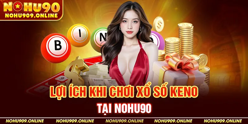 Lợi Ích Khi Chơi Xổ Số Keno Tại Nohu90