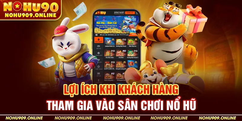 Lợi Ích Khi Khách Hàng Tham Gia Vào Sân Chơi Nổ Hũ