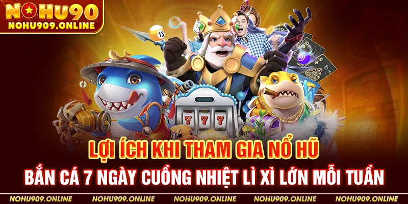 Lợi Ích Khi Tham Gia Nổ Hũ – Bắn Cá 7 Ngày Cuồng Nhiệt Lì Xì Lớn Mỗi Tuần