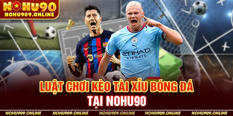 Luật Chơi Kèo Tài Xỉu Bóng Đá Tại Nohu90