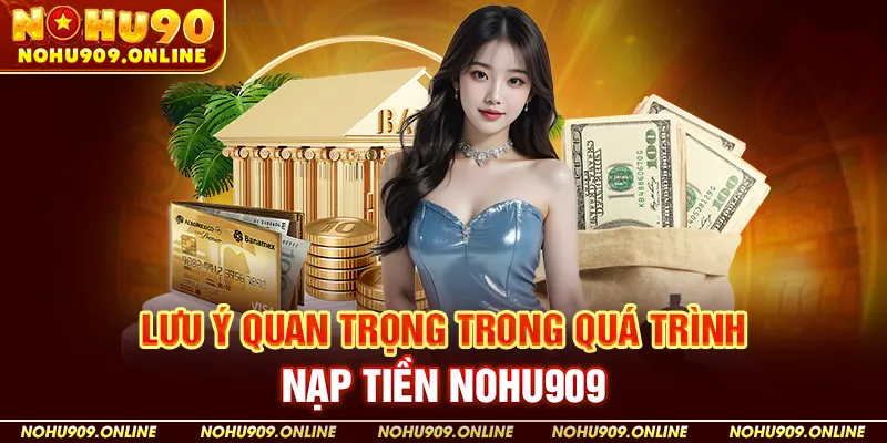 Lưu Ý Quan Trọng Trong Quá Trình Nạp Tiền Nohu909