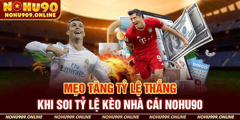 Mẹo Tăng Tỷ Lệ Thắng Khi Soi Tỷ Lệ Kèo Nhà Cái Nohu90