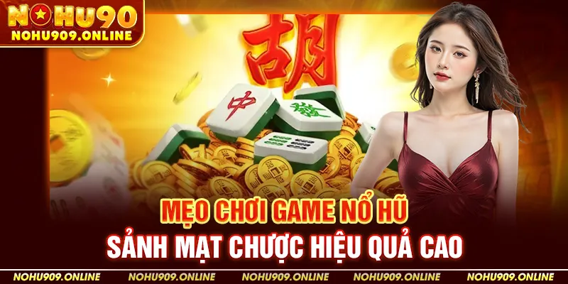 Nohu90 Mẹo Chơi Game Nổ Hũ Sảnh Mạt Chược Hiệu Quả Cao