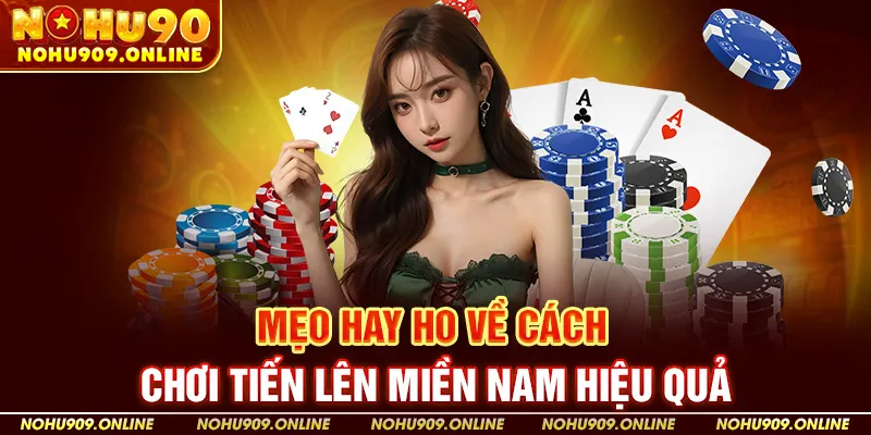 Mẹo Hay Ho Về Cách Chơi Tiến Lên Miền Nam Hiệu Quả Tại Nohu90