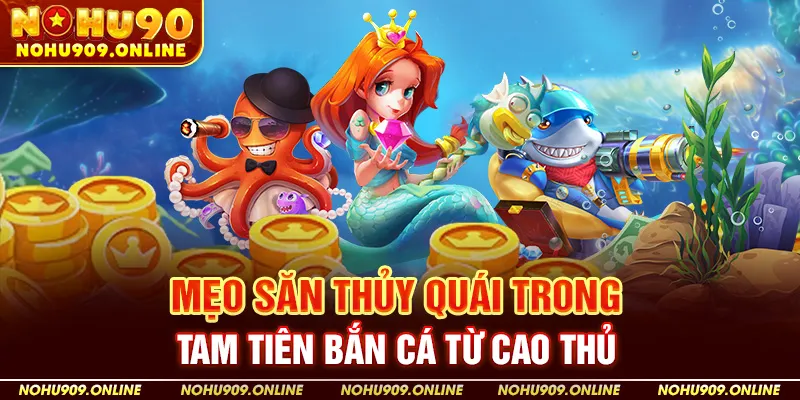 Mẹo Săn Thủy Quái Trong Tam Tiên Bắn Cá Từ Cao Thủ