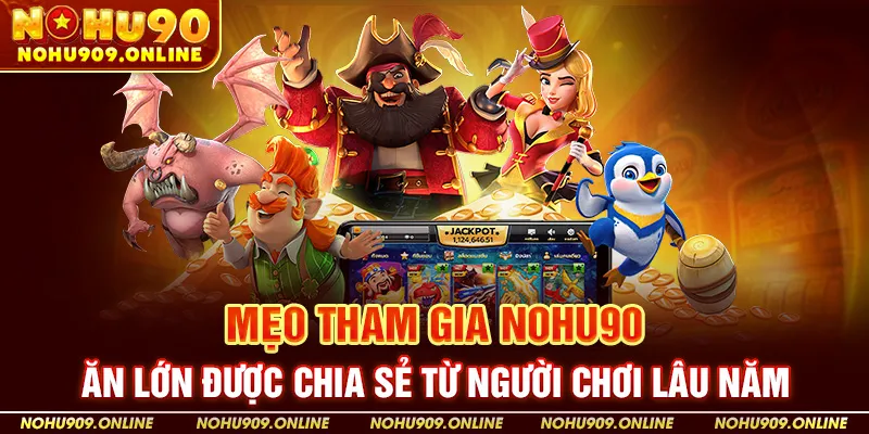 Mẹo tham gia Nohu90 ăn lớn được chia sẻ từ người chơi lâu năm