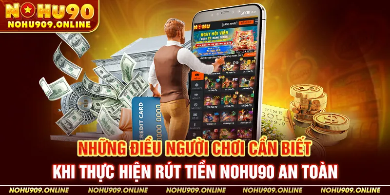 Những Điều Người Chơi Cần Biết Khi Thực Hiện Rút Tiền Nohu90 An Toàn