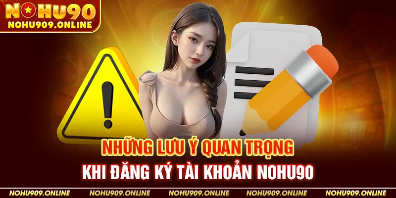 Những lưu ý quan trọng khi đăng ký tài khoản NOHU90