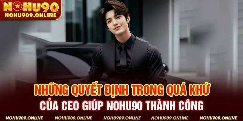 Những quyết định trong quá khứ của CEO giúp Nohu90 thành công