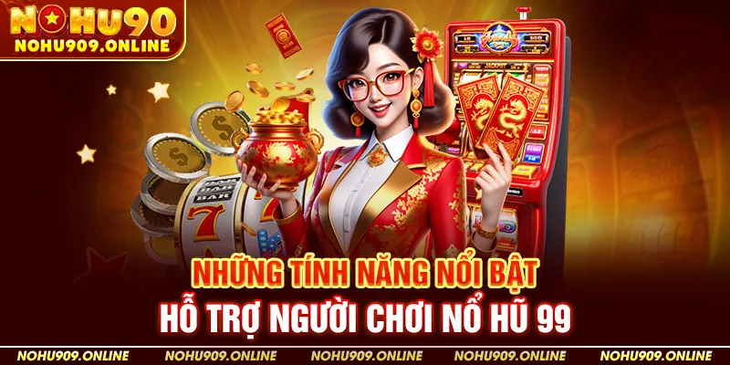Những Tính Năng Nổi Bật Hỗ Trợ Người Chơi Nổ Hũ 99
