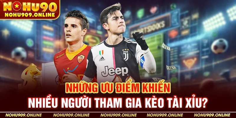 Những Ưu Điểm Khiến Nhiều Người Tham Gia Kèo Tài Xỉu?