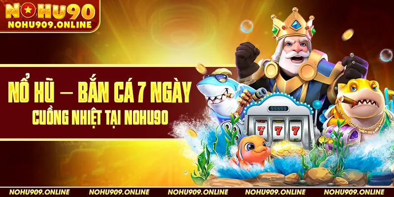 Nổ Hũ – Bắn Cá 7 Ngày Cuồng Nhiệt Tại Nohu90