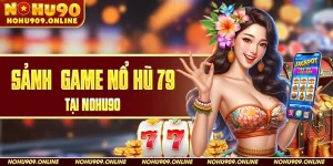 Sảnh Game Nổ Hũ 79 tại Nohu90