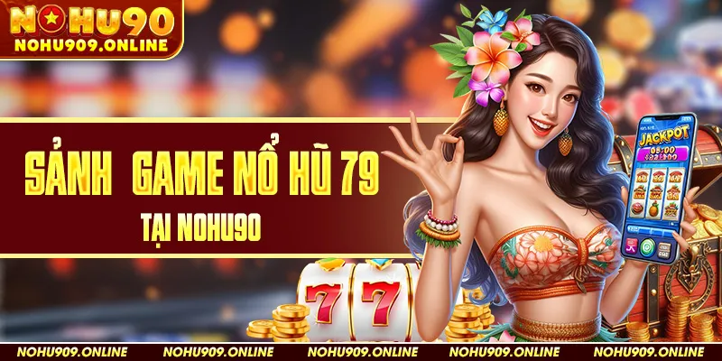 Sảnh Game Nổ Hũ 79 tại Nohu90