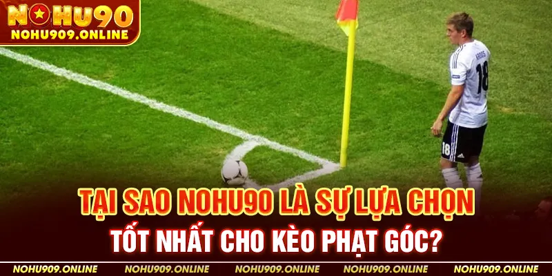 Tại Sao Nohu90 Là Sự Lựa Chọn Tốt Nhất Cho Kèo Phạt Góc?