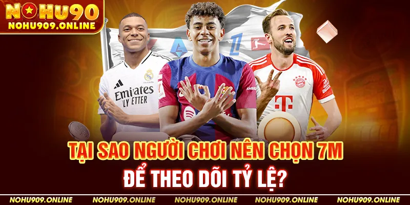 Tại Sao Người Chơi Nên Chọn 7m Để Theo Dõi Tỷ Lệ?