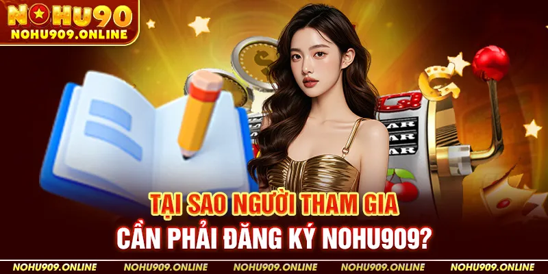 Tại Sao Người Tham Gia Cần Phải Đăng Ký Nohu909?