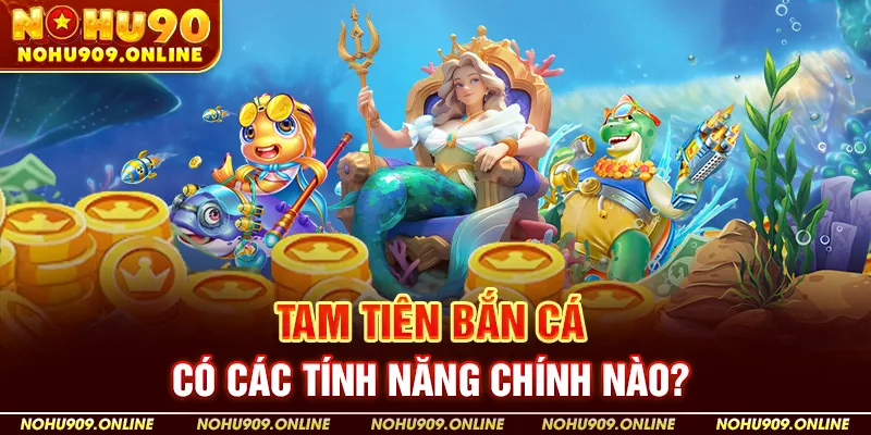 Tam Tiên Bắn Cá Có Các Tính Năng Chính Nào?